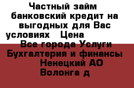 Частный займ, банковский кредит на выгодных для Вас условиях › Цена ­ 3 000 000 - Все города Услуги » Бухгалтерия и финансы   . Ненецкий АО,Волонга д.